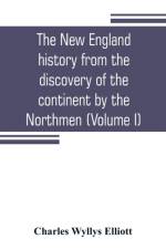 New England history from the discovery of the continent by the Northmen, A.D. 986, to the period when the colonies declared their independence, A.D. 1776 (Volume I) af Charles Wyllys Elliott