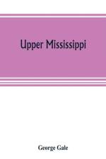 Upper Mississippi, or, historical sketches of the mound-builders, the Indian tribes and the progress of civilization in the North-west, from A.D. 1600 to the present time af George Gale