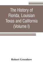 history of Florida, Louisian, Texas and California, band of the adjoining countries, including the whole valley of the Mississippi, from the discovery to their incorporation with the United States of America (Volume I) af Robert Greenhow