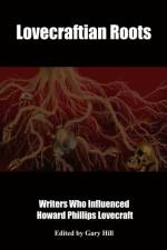Lovecraftian Roots: Writers Who Influenced Howard Phillips Lovecraft af Gary Hill