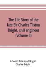 life story of the late Sir Charles Tilston Bright, civil engineer; with which is incorporated the story of the Atlantic cable, and the first telegraph to India and the colonies (Volume II) af Charles Bright