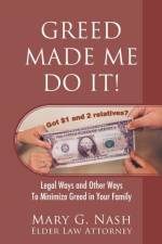Greed Made Me Do It! Legal Ways and Other Ways to Minimize Greed in Your Family af Elder Law Attorney Mary G Nash