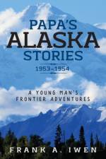 Papa's Alaska Stories 1953 - 1954 af Frank a Iwen