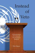 Instead of Veto: A Revolutionary UN Vision for the Survival of Mankind af Tibor Magyar
