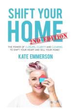 Shift Your Home - The Power of Closure, Clarity and Clearing to Shift Your Heart and Sell Your Home af Kate Emmerson