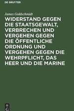 Widerstand Gegen Die Staatsgewalt, Verbrechen Und Vergehen Gegen Die OEffentliche Ordnung Und Vergehen Gegen Die Wehrpflicht, Das Heer Und Die Marine af James Goldschmidt