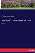 Life and Times of Sir George Grey, K.C.B.