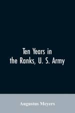 Ten years in the ranks, U. S. army af Augustus Meyers