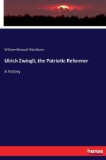 Ulrich Zwingli, the Patriotic Reformer af William Maxwell Blackburn