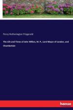 Life and Times of John Wilkes, M. P., Lord Mayor of London, and Chamberlain