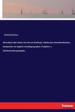 Adressbuch aller Lander der Erde der Kaufleute, Fabrikanten, Gewerbtreibenden, Gutsbesitzer etc Zugleich Handelsgeographie, Produkten u. FabrikantenBezugsAngabe af Anonymous