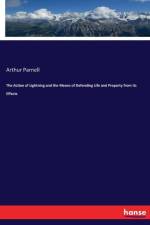 Action of Lightning and the Means of Defending Life and Property from Its Effects af Arthur Parnell