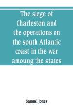 siege of Charleston and the operations on the south Atlantic coast in the war amoung the states af Samuel Jones