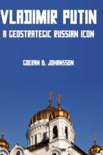 Vladimir Putin A Geostrategic Russian Icon af Goeran B. Johansson