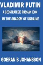 Vladimir Putin A Geostrategic Russian Icon In the Shadow of Ukraine af Goeran B. Johansson