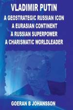 Vladimir Putin A Geostrategic Russian Icon A Eurasian Continent A Russian Superpower A Charismatic World Leader af Goeran B. Johansson