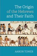 The Origin of the Hebrews and Their Faith af Aaron Tomer