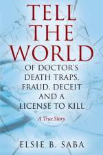 Tell the World of Doctor's Death Traps, Fraud, Deceit and a License to Kill af Elsie B Saba