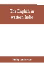 English in western India; being the history of the factory at Surat, of Bombay, and the subordinate factories on the western coast, from the earliest period until the commencement of the eighteenth century. Drawn from authentic works and original document af Philip Anderson