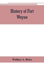 History of Fort Wayne, from the earliest known accounts of this point, to the present period. Embracing an extended view of the aboriginal tribes of the Northwest, including, more especially, the Miamies of this locality their habits, customs, etc. Togath af Wallace A Brice