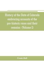History of the State of Colorado, embracing accounts of the pre-historic races and their remains af Frank Hall
