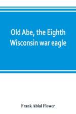 Old Abe, the Eighth Wisconsin war eagle af Frank Abial Flower