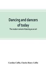 Dancing and dancers of today; the modern revival of dancing as an art af Charles Henry Caffin