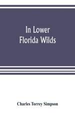 In lower Florida wilds; a naturalist's observations on the life, physical geography, and geology of the more tropical part of the state af Charles Torrey Simpson