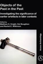 Objects of the Past in the Past: Investigating the Significance of Earlier Artefacts in Later Contexts