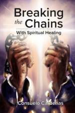 Breaking the Chains with Spiritual Healing af Consuelo Cardenas