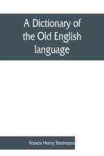 dictionary of the Old English language, compiled from writings of the XII. XIII. XIV. and XV. Centuries af Francis Henry Stratmann