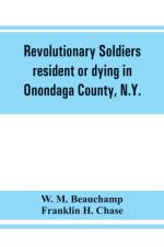 Revolutionary soldiers resident or dying in Onondaga County, N.Y.; with supplementary list of possible veterans af W M Beauchamp