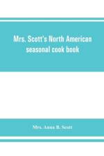 Mrs. Scott's North American seasonal cook book af Mrs Anna B Scott