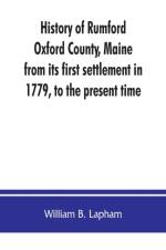 History of Rumford, Oxford County, Maine, from its first settlement in 1779, to the present time af William B Lapham