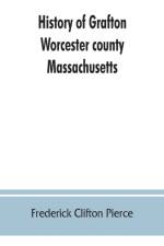 History of Grafton, Worcester county, Massachusetts, from its early settlement by the Indians in 1647 to the present time, 1879. Including the genealogies of seventy-nine of the older families af Frederick Clifton Pierce