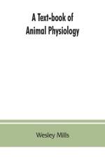 Text-book of Animal Physiology, With Introductory Chapters on General Biology and a Full Treatment of Reproduction for Student of human and Comparative (Veterinary) Medicine and of General Biology af Wesley Mills