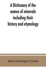 dictionary of the names of minerals including their history and etymology af Albert Huntington Chester
