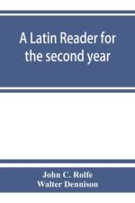 Latin reader for the second year, with notes, exercises for translation into Latin, grammatical appendix, and vocabularies af John C Rolfe