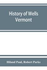 History of Wells, Vermont, for the first century after its settlement af Hiland Paul