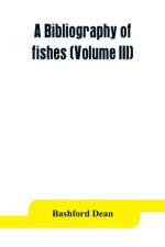 bibliography of fishes (Volume III) af Bashford Dean