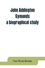 John Addington Symonds; a biographical study af Van Wyck Brooks