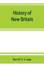 History of New Britain, with sketches of Farmington and Berlin, Connecticut. 1640-1889 af David N Camp