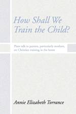 How Shall We Train the Child af Annie Torrance