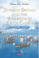 Ancient Britain and the Invasions of Julius Caesar af Thomas Rice Holmes
