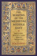 The Making of the Medieval Middle East af Jack Tannous