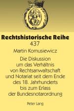 Die Diskussion um das Verhaeltnis von Rechtsanwaltschaft und Notariat seit dem Ende des 18. Jahrhunderts bis zum Erlass der Bundesnotarordnung af Martin Komusiewicz