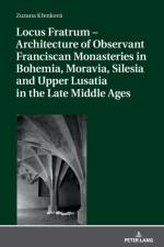 Locus Fratrum – Architecture of Observant Franciscan Monasteries in Bohemia, Moravia, Silesia and Upper Lusatia in the Late Middle Ages af Zuzana Krenkova
