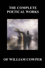 The Complete Poetical Works of William Cowper. (With Life and Critical Notice of His Writings)