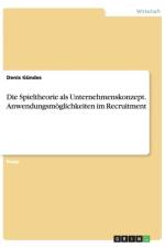 Die Spieltheorie als Unternehmenskonzept. Anwendungsmoeglichkeiten im Recruitment af Denis Gundes