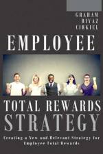 Employee Total Rewards Strategy: Creating a New and Relevant Strategy for Employee Total Rewards af Michael Dennis Graham